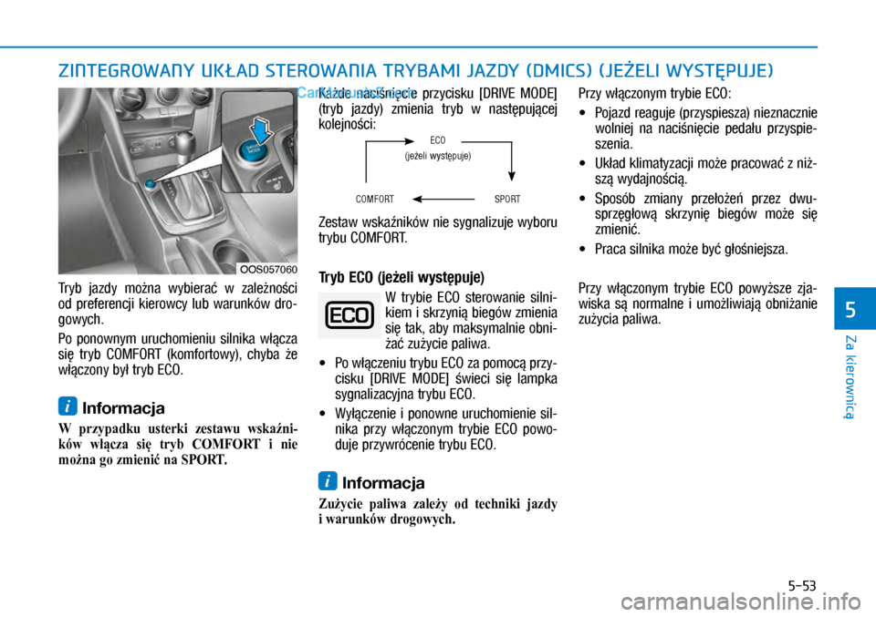 Hyundai Kona 2018  Instrukcja Obsługi (in Polish) 5-53
Za kierownicą
5
ZINTEGROWANY UKŁAD STEROWANIA TRYBAMI JAZDY (DMICS) (JEŻELI WYSTĘPUJE)
Tryb  jazdy  można  wybierać  w zależności 
od  preferencji  kierowcy  lub  warunków  dro-
gowych.