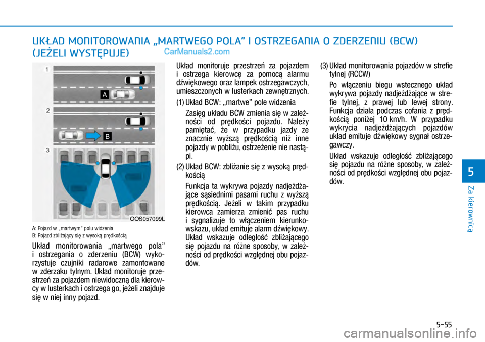 Hyundai Kona 2018  Instrukcja Obsługi (in Polish) 5-55
Za kierownicą
5
A: Pojazd w „martwym” polu widzenia  B: Pojazd zbliżający się z wysoką prędkością 
Układ  monitorowania  „martwego  pola” 
i ostrzegania  o zderzeniu  (BCW)  