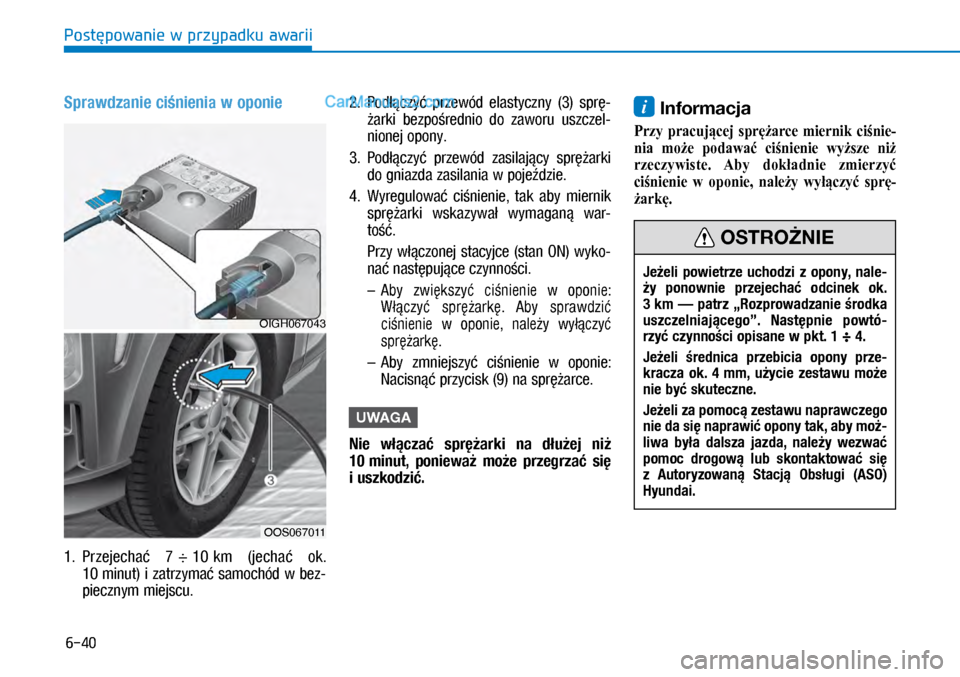 Hyundai Kona 2018  Instrukcja Obsługi (in Polish) 6-40
Postępowanie w przypadku awarii
Sprawdzanie ciśnienia w oponie
1.  Przejechać 7 ÷ 10 km  (jechać  ok. 
10 minut) i zatrzymać samochód w bez-
piecznym miejscu.
2.  Podłączyć  przewód