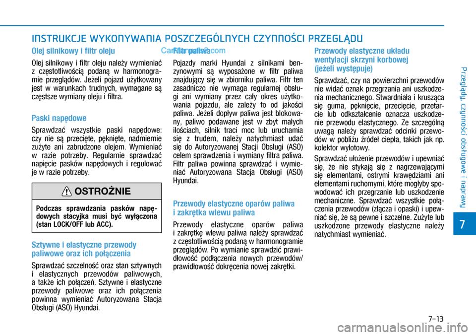 Hyundai Kona 2018  Instrukcja Obsługi (in Polish) 7-13
7
Przeglądy, czynności obsługowe i
 naprawy
INSTRUKCJE WYKONYWANIA POSZCZEGÓLNYCH CZYNNOŚCI PRZEGLĄDU
Olej silnikowy i filtr oleju
Olej  silnikowy  i filtr  oleju  należy  wymieniać 
z 