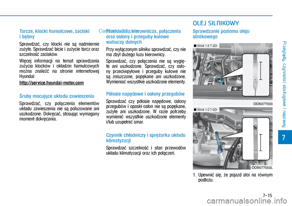 Hyundai Kona 2018  Instrukcja Obsługi (in Polish) 7-15
7
Przeglądy, czynności obsługowe i
 naprawy
Tarcze, klocki hamulcowe, zaciski 
i bębny
Sprawdzać,  czy  klocki  nie  są  nadmiernie 
zużyte. Sprawdzać bicie i zużycie tarcz oraz 
szcze