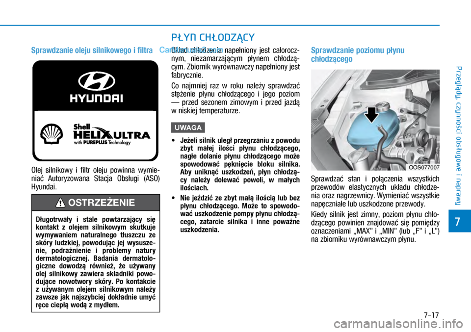 Hyundai Kona 2018  Instrukcja Obsługi (in Polish) 7-17
7
Przeglądy, czynności obsługowe i
 naprawy
Sprawdzanie oleju silnikowego i filtra
Olej  silnikowy  i filtr  oleju  powinna  wymie-
niać  Autoryzowana  Stacja  Obsługi  (ASO) 
Hyundai.
Uk