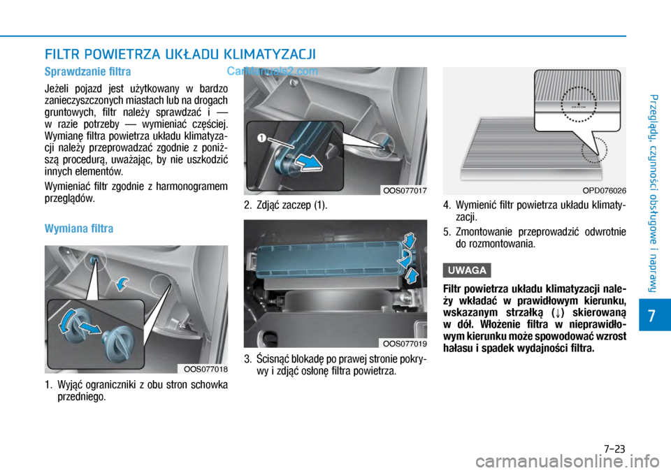 Hyundai Kona 2018  Instrukcja Obsługi (in Polish) 7-23
7
Przeglądy, czynności obsługowe i
 naprawy
FILTR POWIETRZA UKŁADU KLIMATYZACJI
Sprawdzanie filtra
Jeżeli  pojazd  jest  użytkowany  w bardzo 
zanieczyszczonych miastach lub na drogach 
g