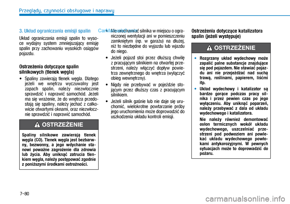 Hyundai Kona 2018  Instrukcja Obsługi (in Polish) 7-80
Przeglądy, czynności obsługowe i naprawy
 MRozgrzany  układ  wydechowy  może 
zapalić  palne  substancje  znajdujące 
się pod pojazdem. Nie stawiać pojaz-
du  ani  nie  przejeżdżać  