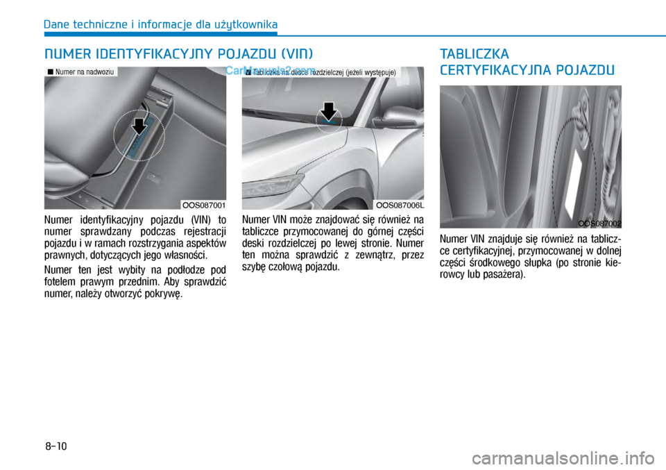 Hyundai Kona 2018 Instrukcja Obsługi (in Polish) 8-10
Dane techniczne i informacje dla użytkownika
Numer identyfikacyjny pojazdu (VIN) to
numer sprawdzany podczas rejestracji
pojazdu i w ramach rozstrzygania aspektów
prawnych, dotyczą Hyundai Kona 2018 Instrukcja Obsługi (in Polish) 8-10
Dane techniczne i informacje dla użytkownika
Numer identyfikacyjny pojazdu (VIN) to
numer sprawdzany podczas rejestracji
pojazdu i w ramach rozstrzygania aspektów
prawnych, dotyczą