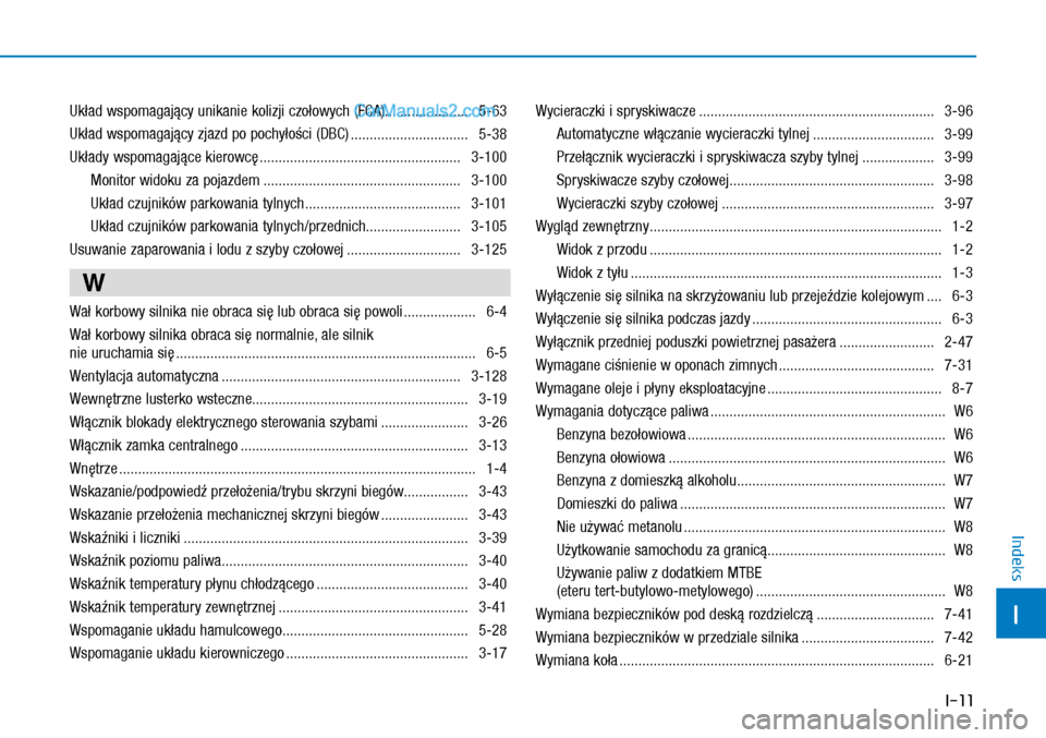 Hyundai Kona 2018  Instrukcja Obsługi (in Polish) I-11
I
Indeks
Układ wspomagający unikanie kolizji czołowych (FCA)......................  5-63
Układ wspomagający zjazd po pochyłości (DBC) ...............................  5-38
Układy wspomaga