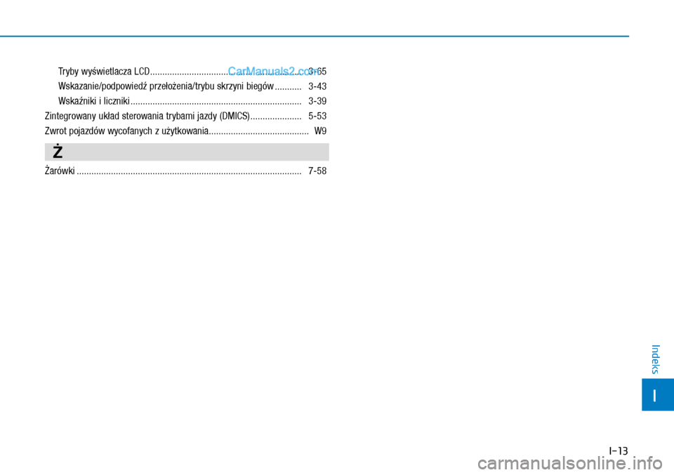 Hyundai Kona 2018  Instrukcja Obsługi (in Polish) I-13
I
Indeks
Tryby wyświetlacza LCD ..............................................................  3-65
Wskazanie/podpowiedź przełożenia/trybu skrzyni biegów ...........  3-43
Wskaźniki i lic