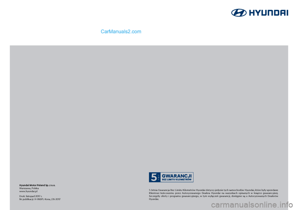 Hyundai Kona 2018 Instrukcja Obsługi (in Polish) Hyundai Kona
Instrukcja obsługi Polski
Instrukcja obsługi
Kona
Druk: listopad 2017 r.Nr publikacji: H-INSPL-Kona_OS-2017
Hyundai Motor Poland Sp. z o.o.Warszawa, Polskawww.hyundai.pl5-letnia Gwar Hyundai Kona 2018 Instrukcja Obsługi (in Polish) Hyundai Kona
Instrukcja obsługi Polski
Instrukcja obsługi
Kona
Druk: listopad 2017 r.Nr publikacji: H-INSPL-Kona_OS-2017
Hyundai Motor Poland Sp. z o.o.Warszawa, Polskawww.hyundai.pl5-letnia Gwar