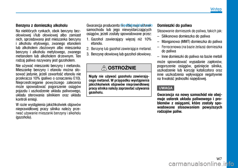 Hyundai Kona 2018  Instrukcja Obsługi (in Polish) W7
Wstęp
Benzyna z domieszką alkoholu
Na  niektórych  rynkach,  obok  benzyny  bez-
ołowiowej  i/lub  ołowiowej  albo  zamiast 
nich,  sprzedawana  jest  mieszanka  benzyny 
i alkoholu  etylowe