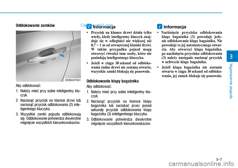 Hyundai Kona 2018  Instrukcja Obsługi (in Polish) 3-7
Wyposażenie pojazdu
3
Odblokowanie zamków
Aby odblokować:
1.   Należy  mieć  przy  sobie  inteligentny  klu-
czyk. 
2.   Nacisnąć przycisk  na klamce  drzwi  lub 
nacisnąć przycisk odblo