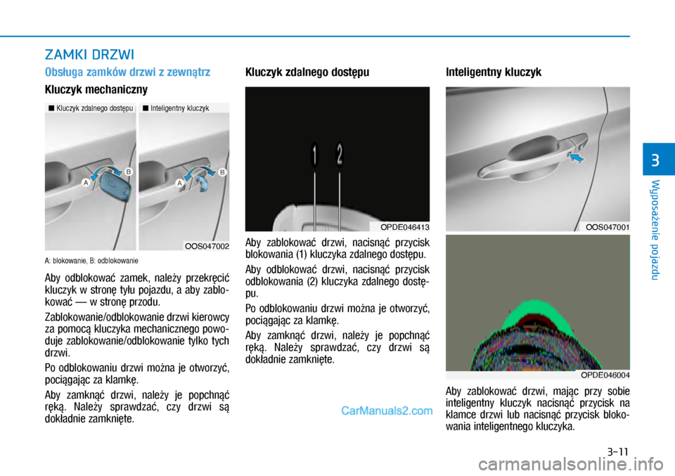 Hyundai Kona 2018  Instrukcja Obsługi (in Polish) 3-11
Wyposażenie pojazdu
3
Obsługa zamków drzwi z zewnątrz 
Kluczyk mechaniczny
A: blokowanie, B: odblokowanie
Aby  odblokować  zamek,  należy  przekręcić 
kluczyk  w stronę  tyłu  pojazdu