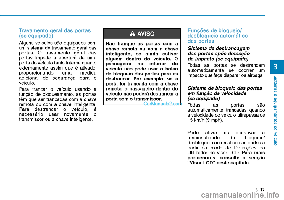 Hyundai Kona 2018 Manual do proprietário (in Portuguese) 3-17
Sistemas e equipamentos do veículo
3
Travamento geral das portas (se equipado)
Alguns veículos s Hyundai Kona 2018 Manual do proprietário (in Portuguese) 3-17
Sistemas e equipamentos do veículo
3
Travamento geral das portas (se equipado)
Alguns veículos s