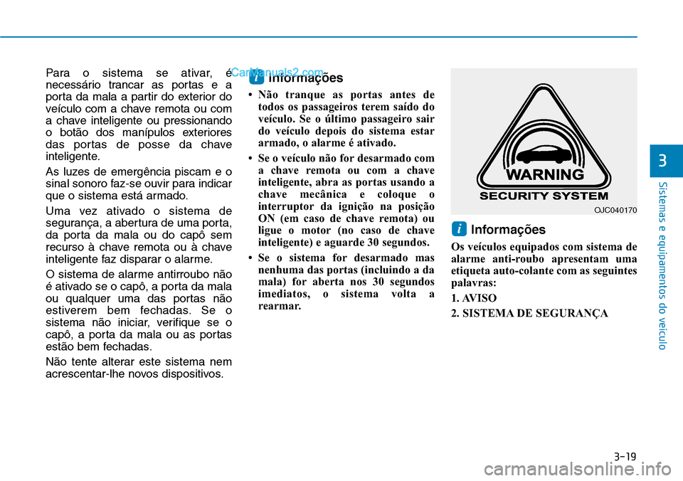 Hyundai Kona 2018 Manual do proprietário (in Portuguese) 3-19
Sistemas e equipamentos do veículo
3
Para o sistema se ativar, é
necessário trancar as portas e a
porta da mala a partir do exterior do
veículo com a chave remota ou com
a chave inteligente Hyundai Kona 2018 Manual do proprietário (in Portuguese) 3-19
Sistemas e equipamentos do veículo
3
Para o sistema se ativar, é
necessário trancar as portas e a
porta da mala a partir do exterior do
veículo com a chave remota ou com
a chave inteligente