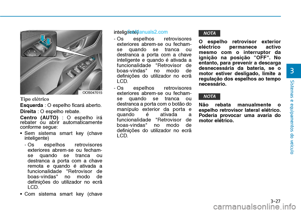 Hyundai Kona 2018  Manual do proprietário (in Portuguese) 3-27
Sistemas e equipamentos do veículo
3
Tipo elétrico 
Esquerda: O espelho ficará aberto.
Direita : O espelho rebate.
Centro (AUTO) : O espelho irá
rebater ou abrir automaticamente 
conforme seg