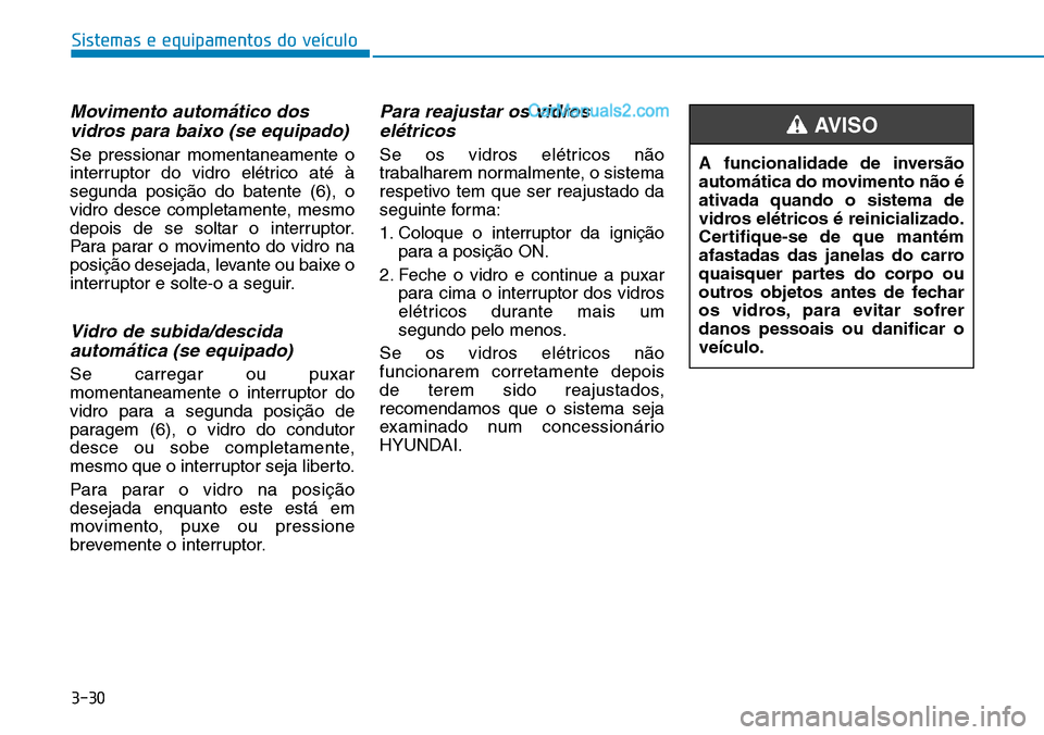 Hyundai Kona 2018  Manual do proprietário (in Portuguese) 3-30
Sistemas e equipamentos do veículo
Movimento automático dosvidros para baixo (se equipado) 
Se pressionar momentaneamente o 
interruptor do vidro elétrico até àsegunda posiç