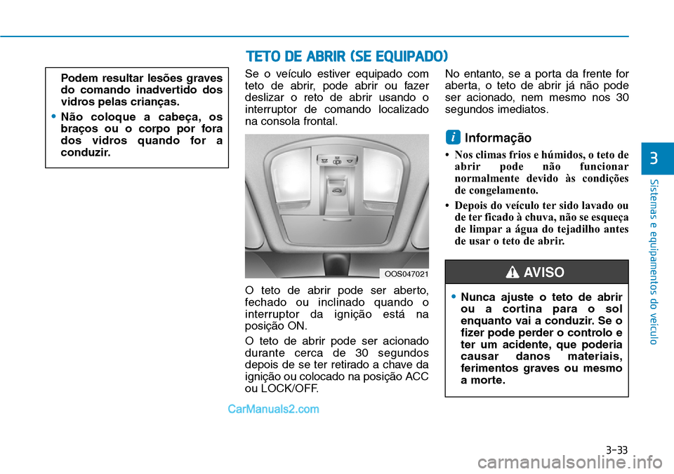 Hyundai Kona 2018  Manual do proprietário (in Portuguese) 3-33
Sistemas e equipamentos do veículo
3
Se o veículo estiver equipado com 
teto de abrir, pode abrir ou fazer
deslizar o reto de abrir usando o
interruptor de comando localizadona consola frontal.