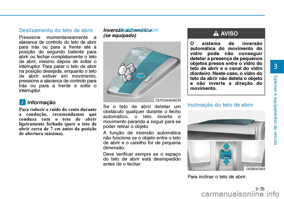 Hyundai Kona 2018  Manual do proprietário (in Portuguese) 3-35
Sistemas e equipamentos do veículo
3
Deslizamento do teto de abrir
Pressione momentaneamente a 
alavanca de controlo do teto de abrir
para trás ou para a frente até à
posiç