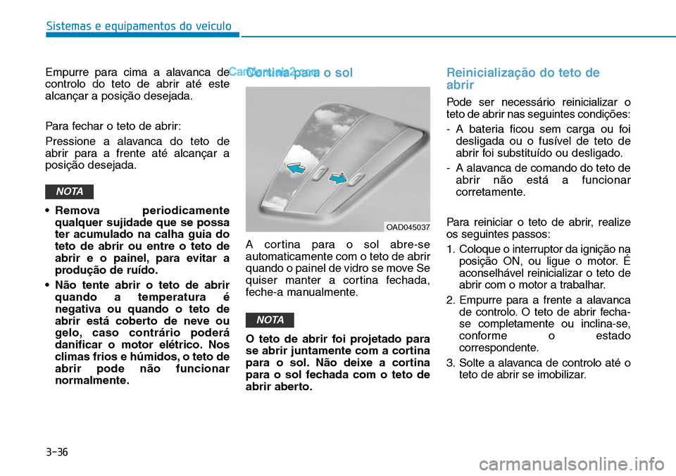 Hyundai Kona 2018  Manual do proprietário (in Portuguese) 3-36
Sistemas e equipamentos do veículo
Empurre para cima a alavanca de 
controlo do teto de abrir até estealcançar a posiç