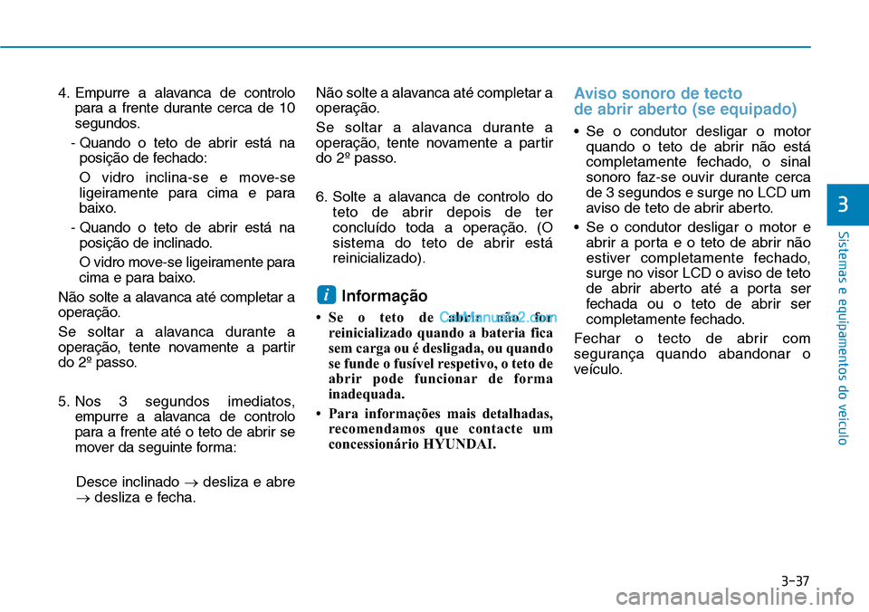 Hyundai Kona 2018  Manual do proprietário (in Portuguese) 3-37
Sistemas e equipamentos do veículo
3
4. Empurre a alavanca de controlopara a frente durante cerca de 10 
segundos.
- Quando o teto de abrir está na posiç