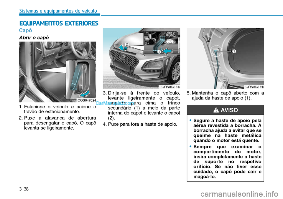 Hyundai Kona 2018  Manual do proprietário (in Portuguese) 3-38
EQUIPAMENTOS EXTERIORES
Sistemas e equipamentos do veículo
Capô
Abrir o capô
1. Estacione o veículo e acione otrav