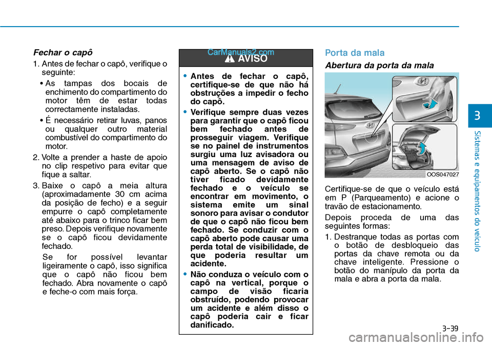 Hyundai Kona 2018  Manual do proprietário (in Portuguese) 3-39
Sistemas e equipamentos do veículo
Fechar o capô
1. Antes de fechar o capô, verifique oseguinte:
• As tampas dos bocais de enchimento do compartimento do motor t