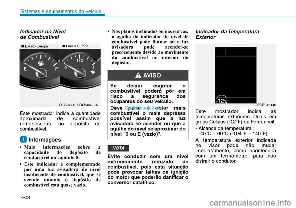 Hyundai Kona 2018 Manual do proprietário (in Portuguese) 3-48
Sistemas e equipamentos do veículo
Indicador do Nível de Combustível
Este mostrador indica a quantidade
aproximada de combustívelremanescente no depósito de
combustível.
Informa Hyundai Kona 2018 Manual do proprietário (in Portuguese) 3-48
Sistemas e equipamentos do veículo
Indicador do Nível de Combustível
Este mostrador indica a quantidade
aproximada de combustívelremanescente no depósito de
combustível.
Informa