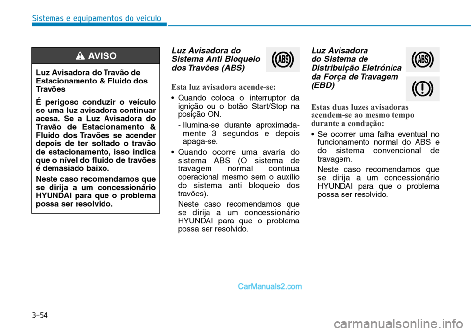 Hyundai Kona 2018 Manual do proprietário (in Portuguese) 3-54
Sistemas e equipamentos do veículo
Luz Avisadora doSistema Anti Bloqueiodos Travões (ABS)
Esta luz avisadora acende-se:
• Quando coloca o interruptor da igniç Hyundai Kona 2018 Manual do proprietário (in Portuguese) 3-54
Sistemas e equipamentos do veículo
Luz Avisadora doSistema Anti Bloqueiodos Travões (ABS)
Esta luz avisadora acende-se:
• Quando coloca o interruptor da igniç