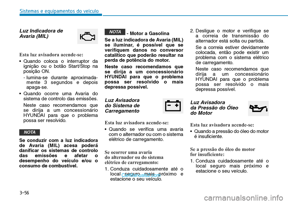 Hyundai Kona 2018  Manual do proprietário (in Portuguese) 3-56
Sistemas e equipamentos do veículo
Luz Indicadora deAvaria (MIL)
Esta luz avisadora acende-se:
• Quando coloca o interruptor da igniç