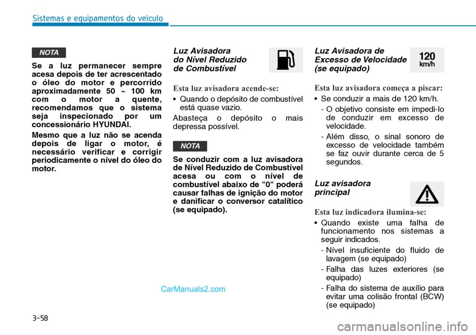 Hyundai Kona 2018  Manual do proprietário (in Portuguese) 3-58
Sistemas e equipamentos do veículo
Se a luz permanecer sempre acesa depois de ter acrescentado
o 