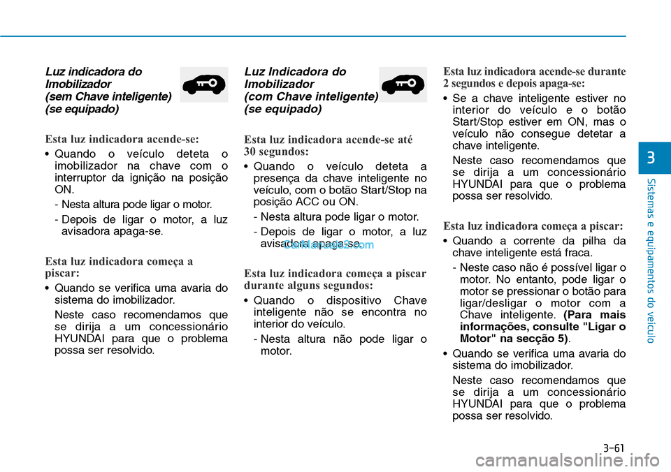 Hyundai Kona 2018  Manual do proprietário (in Portuguese) 3-61
Sistemas e equipamentos do veículo
3
Luz indicadora doImobilizador (sem Chave inteligente) (se equipado)
Esta luz indicadora acende-se:
• Quando o veículo deteta o imobilizador na chave com o