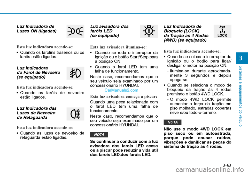 Hyundai Kona 2018  Manual do proprietário (in Portuguese) 3-63
Sistemas e equipamentos do veículo
3
Luz Indicadora deLuzes ON (ligadas)
Esta luz indicadora acende-se:
• Quando os farolins traseiros ou os faróis est