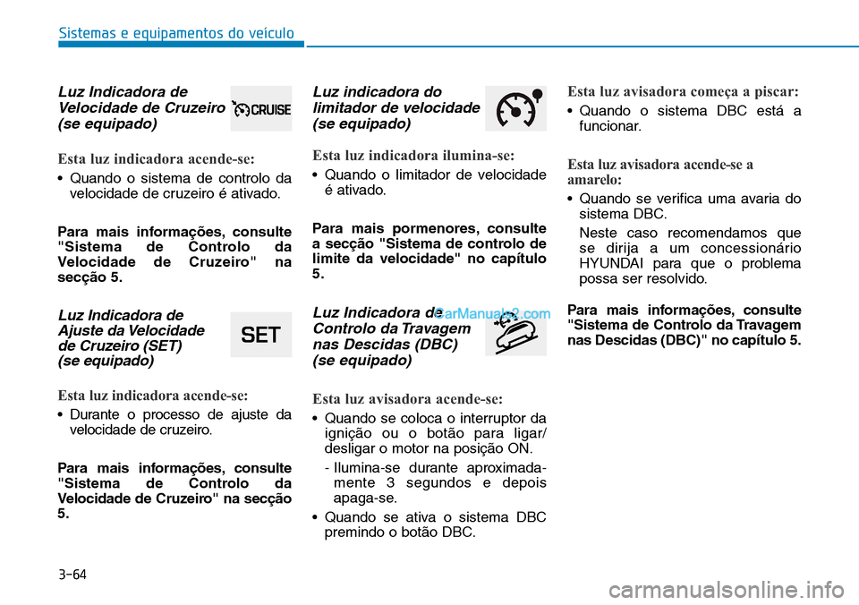 Hyundai Kona 2018  Manual do proprietário (in Portuguese) 3-64
Sistemas e equipamentos do veículo
Luz Indicadora deVelocidade de Cruzeiro (se equipado)
Esta luz indicadora acende-se:
• Quando o sistema de controlo da velocidade de cruzeiro é ativado.
Par