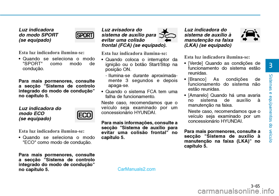 Hyundai Kona 2018  Manual do proprietário (in Portuguese) 3-65
Sistemas e equipamentos do veículo
3
Luz indicadora do modo SPORT (se equipado)
Esta luz indicadora ilumina-se:
• Quando se seleciona o modo "SPORT" como modo de 
conduç
