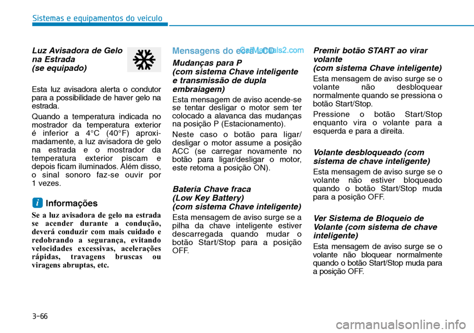 Hyundai Kona 2018  Manual do proprietário (in Portuguese) 3-66
Sistemas e equipamentos do veículo
Luz Avisadora de Gelona Estrada (se equipado)
Esta luz avisadora alerta o condutor 
para a possibilidade de haver gelo na
estrada. 
Quando a temperatura indica