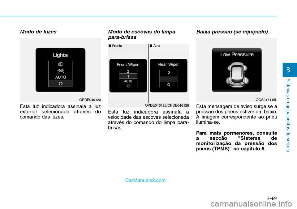 Hyundai Kona 2018  Manual do proprietário (in Portuguese) 3-69
Sistemas e equipamentos do veículo
3
Modo de luzes
Esta luz indicadora assinala a luz 
exterior selecionada através do
comando das luzes.
Modo de escovas do limpapara-brisas
Esta luz indicadora