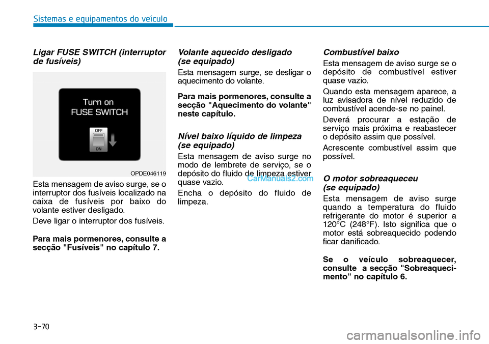 Hyundai Kona 2018  Manual do proprietário (in Portuguese) 3-70
Sistemas e equipamentos do veículo
Ligar FUSE SWITCH (interruptorde fusíveis)
Esta mensagem de aviso surge, se o 
interruptor dos fusíveis localizado na
caixa de fusíveis por baixo do
volante