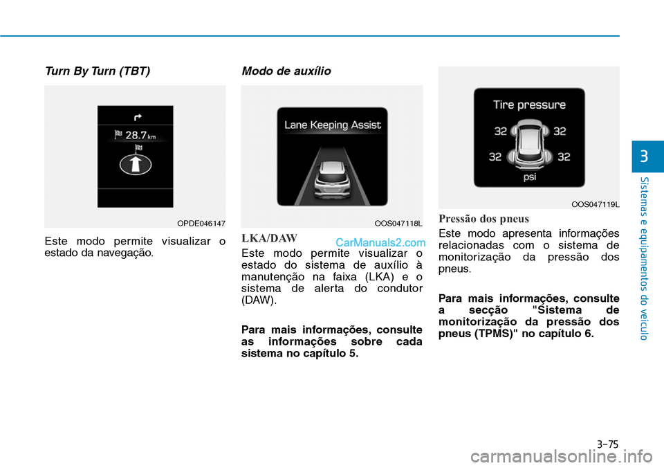 Hyundai Kona 2018  Manual do proprietário (in Portuguese) 3-75
Sistemas e equipamentos do veículo
3
Turn By Turn (TBT) 
Este modo permite visualizar o 
estado da navegaç