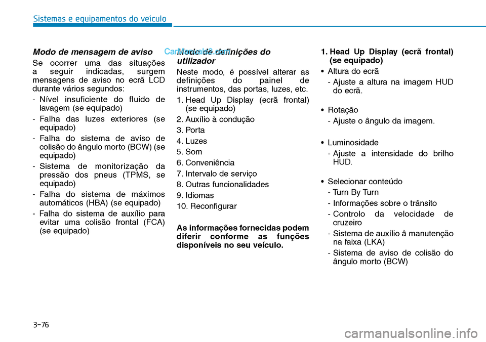 Hyundai Kona 2018  Manual do proprietário (in Portuguese) 3-76
Sistemas e equipamentos do veículo
Modo de mensagem de aviso
Se ocorrer uma das situaç