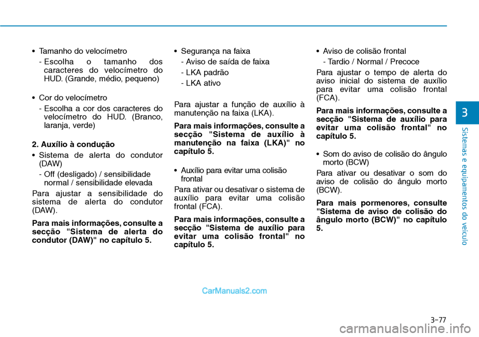 Hyundai Kona 2018  Manual do proprietário (in Portuguese) 3-77
Sistemas e equipamentos do veículo
3
• Tamanho do velocímetro- Escolha o tamanho doscaracteres do velocímetro do 
HUD. (Grande, médio, pequeno)
• Cor do velocímetro - Escolha a cor dos c
