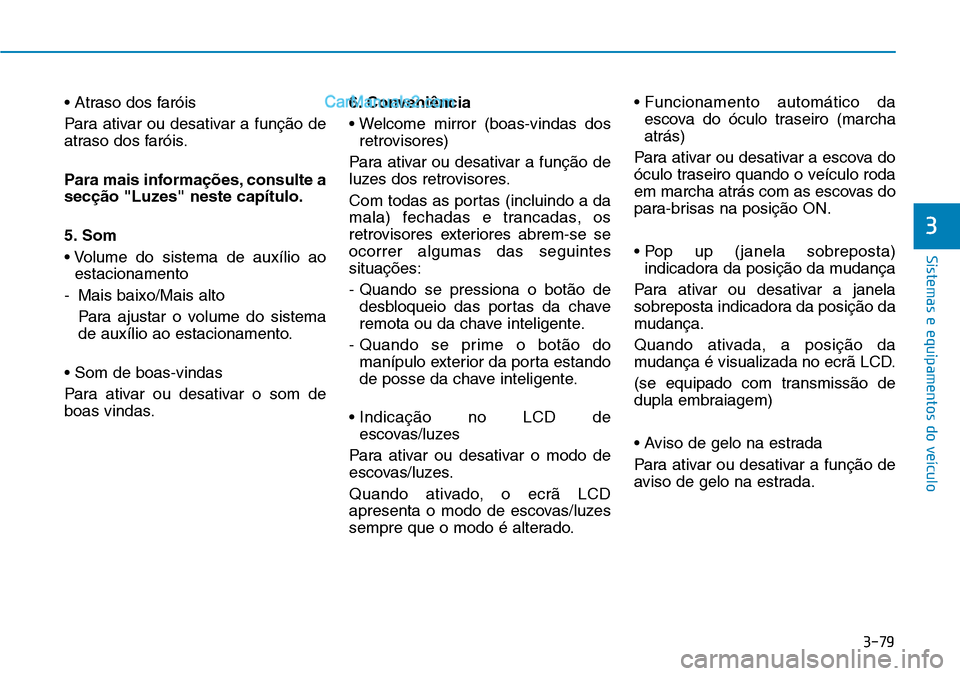 Hyundai Kona 2018  Manual do proprietário (in Portuguese) 3-79
Sistemas e equipamentos do veículo
3
• Atraso dos faróis 
Para ativar ou desativar a funç