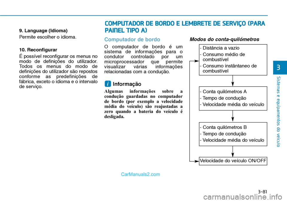 Hyundai Kona 2018  Manual do proprietário (in Portuguese) 3-81
Sistemas e equipamentos do veículo
3
9. Language (Idioma) 
Permite escolher o idioma. 
10. Reconfigurar 
É possível reconfigurar os menus no 
modo de definiç