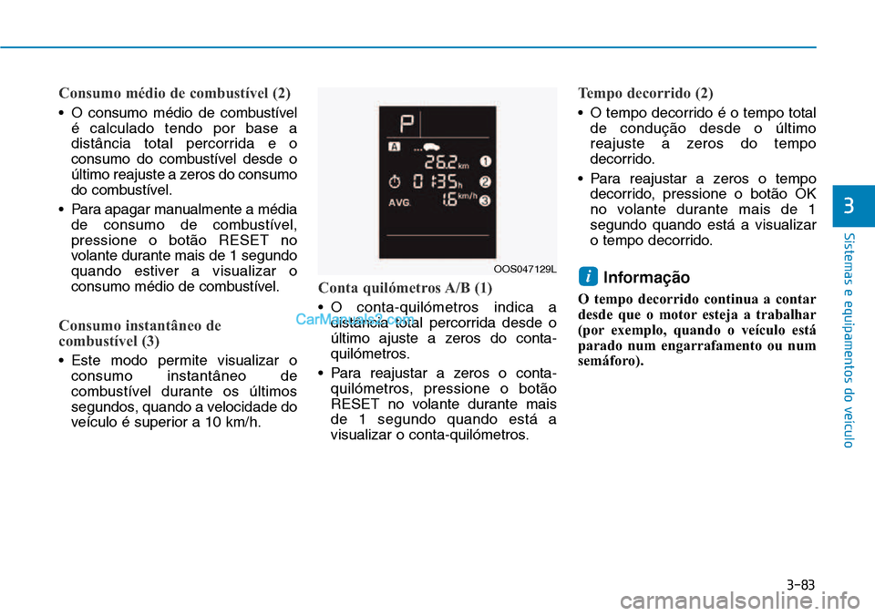 Hyundai Kona 2018  Manual do proprietário (in Portuguese) 3-83
Sistemas e equipamentos do veículo
Consumo médio de combustível (2)
• O consumo médio de combustívelé calculado tendo por base a 
distância total percorrida e o
consumo do combustível d