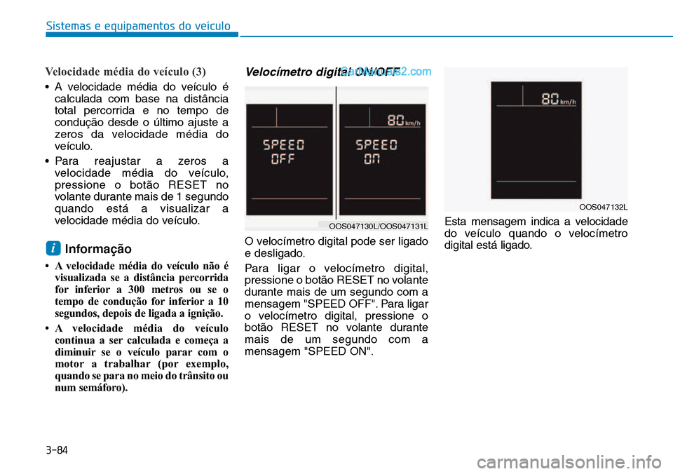 Hyundai Kona 2018  Manual do proprietário (in Portuguese) 3-84
Velocidade média do veículo (3)
• A velocidade média do veículo écalculada com base na distância 
total percorrida e no tempo deconduç