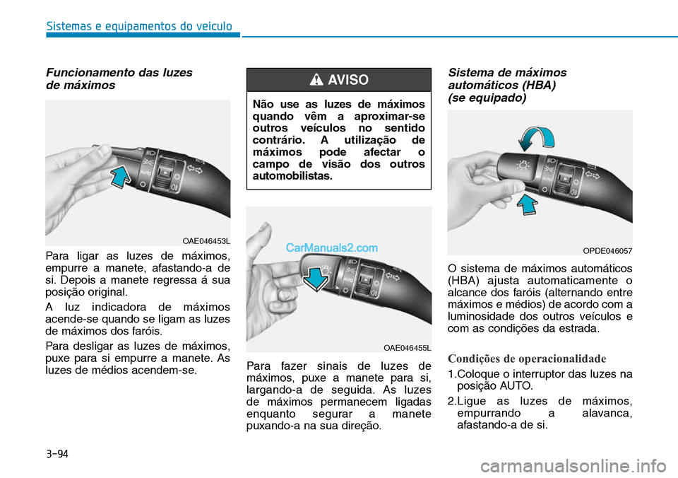 Hyundai Kona 2018  Manual do proprietário (in Portuguese) 3-94
Sistemas e equipamentos do veículo
Funcionamento das luzes de máximos
Para ligar as luzes de máximos, 
empurre a manete, afastando-a de
si. Depois a manete regressa á sua
posiç