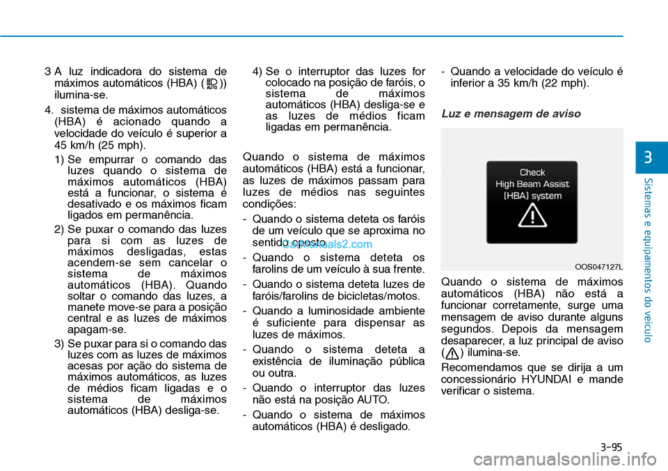 Hyundai Kona 2018  Manual do proprietário (in Portuguese) 3-95
Sistemas e equipamentos do veículo
3
3 A luz indicadora do sistema demáximos automáticos (HBA) ( )) 
ilumina-se.
4. sistema de máximos automáticos (HBA) é acionado quando a
velocidade do ve