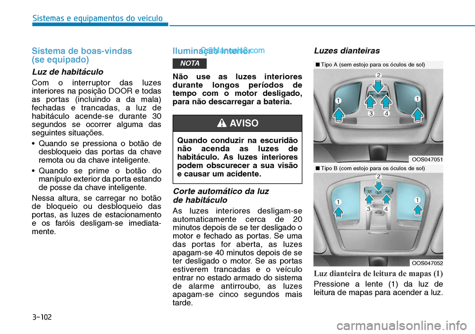 Hyundai Kona 2018  Manual do proprietário (in Portuguese) 3-102
Sistemas e equipamentos do veículo
Sistema de boas-vindas  (se equipado)
Luz de habitáculo
Com o interruptor das luzes 
interiores na posiç