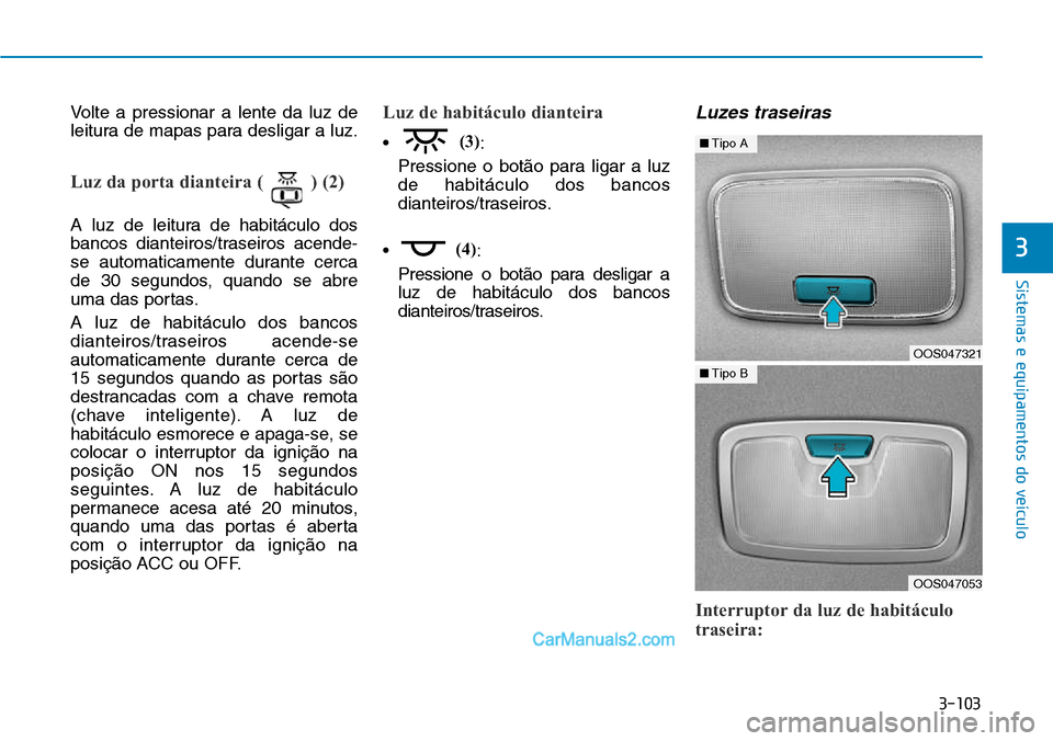 Hyundai Kona 2018  Manual do proprietário (in Portuguese) 3-103
Sistemas e equipamentos do veículo
3
Volte a pressionar a lente da luz de 
leitura de mapas para desligar a luz.
Luz da porta dianteira ( ) (2)
A luz de leitura de habitáculo dos 
bancos diant