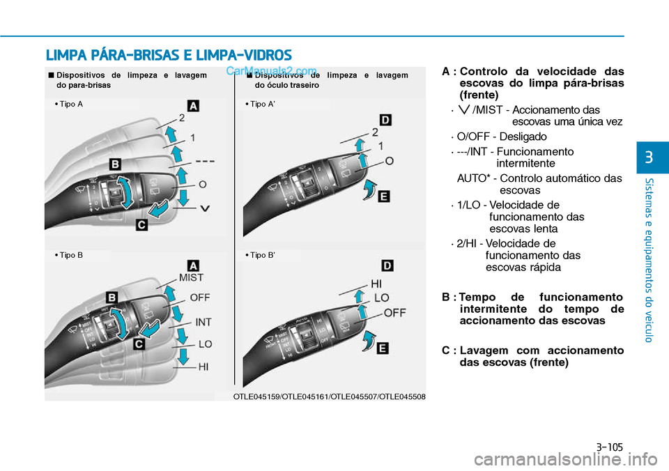 Hyundai Kona 2018  Manual do proprietário (in Portuguese) 3-105
Sistemas e equipamentos do veículo
3
A : Controlo da velocidade dasescovas do limpa pára-brisas (frente)
· /MIST -  Accionamento das
escovas uma 