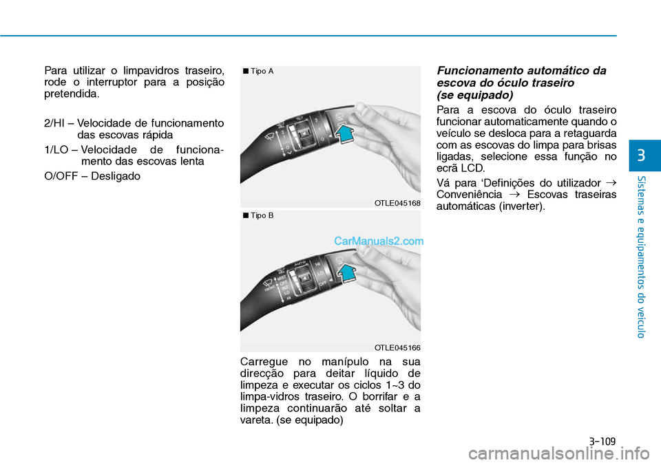 Hyundai Kona 2018  Manual do proprietário (in Portuguese) 3-109
Sistemas e equipamentos do veículo
3
Para utilizar o limpavidros traseiro, 
rode o interruptor para a posiç