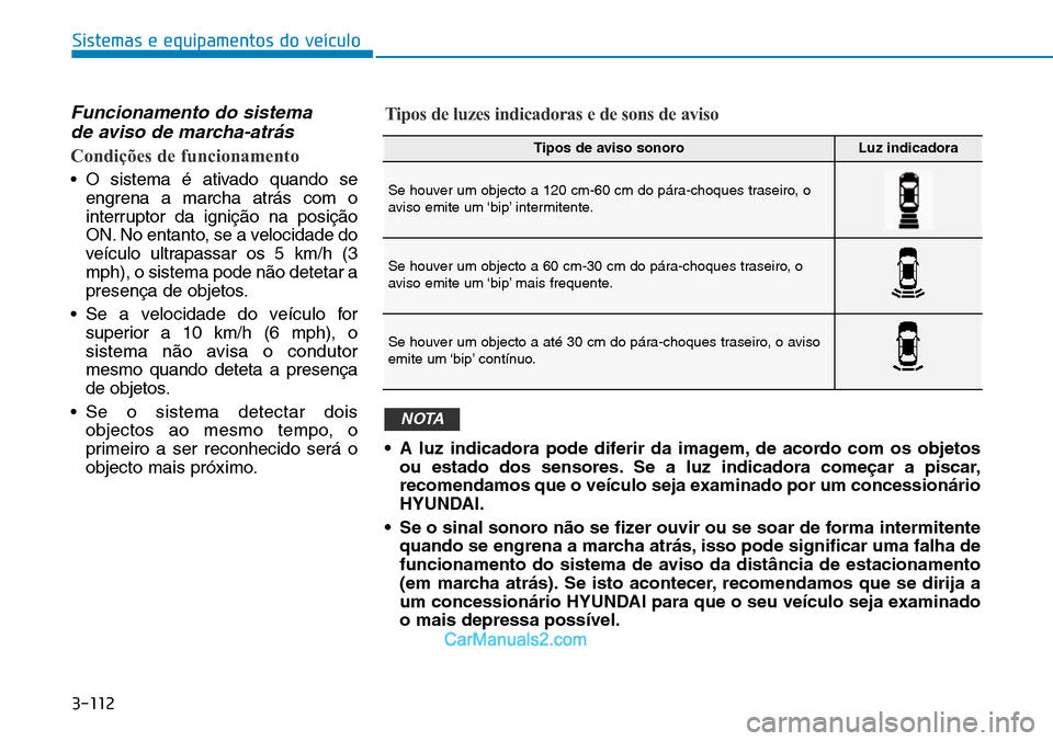 Hyundai Kona 2018  Manual do proprietário (in Portuguese) 3-112
Sistemas e equipamentos do veículo
Funcionamento do sistema de aviso de marcha-atrás
Condições de funcionamento
• O sistema é ativado quando se engrena a marcha atrás com o 
interruptor 